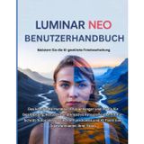 Luminar Neo Benutzerhandbuch: Das komplette Handbuch für Anfänger und Profis für Bearbeitung, Retusche und kreative Fotografie: ... und KI-Tools zum Transformieren Ihrer Fotos