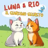 Luna e Rio nel Giardino Segreto - Storia Illustrata per Bambini dai 3 ai 7 Anni: Favola di Amicizia, Gentilezza, Cura della Natura e Rispetto degli Altri, con Morale e Disegni Colorati
