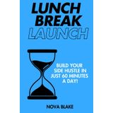 Lunch Break Launch: Start and Grow a Profitable Business in Just One Hour a Day—No Experience or Money Needed