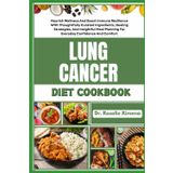 LUNG CANCER DIET COOKBOOK: Nourish Wellness And Boost Immune Resilience With Thoughtfully Curated Ingredients, Healing Strategies, And Insightful Meal Planning For Everyday Confidence And Comfort