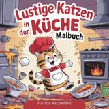 Lustige Katzen in der Küche: Witzige und chaotische Küchenszenen zum Ausmalen – Für Katzenliebhaber von jung bis alt! Ein ideales Geschenk für Katzenfreunde