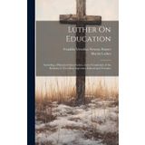 Luther On Education: Including a Historical Introduction, and a Translation of the Reformer's Two Most Important Educational Treatises