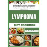 LYMPHOMA DIET COOKBOOK: Nourishing Recipes And Science-Backed Nutrition Strategies To Support Immune Strength, Enhance Vitality, And Promote Wellness Throughout Every Stage Of Recovery