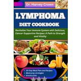LYMPHOMA DIET COOKBOOK: Revitalize Your Immune System with Delicious, Cancer-Supportive Recipes: A Path to Strength and Vitality