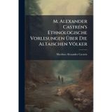 M. Alexander CastrÃ(c)n's Ethnologische Vorlesungen Über Die Altaischen Völker