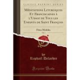 M ditations Liturgiques Et Franciscaines l'Usage de Tous Les Enfants de Saint Fran ois, Vol. 1: F tes Mobiles (Classic Reprint)