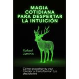 Magia cotidiana para despertar la intuición: Cómo escuchar tu voz interior y transformar tus decisiones