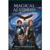 Magical AI Stories - Of Brave Knights, Talking Animals, and Distant Galaxies: 33 Imaginative Tales for Young and Grown-Up Explorers (Magical short stories for Kids generated with AI)