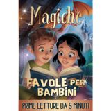Magiche Favole per Bambini - PRIME LETTURE: Fantastiche Fiabe Brevi da 5 minuti scritte in STAMPATELLO, con Magnifiche Immagini a Colori. Storie Illustrate per Bambini e Ragazzi di 4, 5, 6, 7, 8 anni