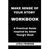 Make Sense of Your Story Workbook: A Practical Guide Inspired by Adam Young’s Book