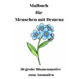 Malbuch für Menschen mit Demenz: 30 große Blumenmotive zum Ausmalen: Für Senioren und Seniorinnen geeignet für Pflege, Betreuung und Zuhause | Klare ... Blumenbilder zur Aktivierung und Entspannung