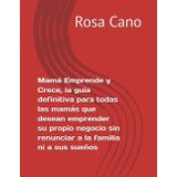 Mamá Emprende y Crece, la guía definitiva para todas las mamás que desean emprender su propio negocio sin renunciar a la familia ni a sus sueños