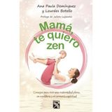 Mamá, te quiero zen / Mom, I Love You Zen: Consejos Para Vivir Una Maternidad Plena, En Equilibrio Y En Armonia Espiritual