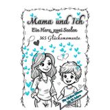 Mama und Ich, ein Herz - zwei Seelen. 365 Glücksmomente: Ein Hilfsmittel zur Kommunikation und zum Austausch zwischen der Mutter und ihrem Sohn. Geeignet ab 6 Jahre - 10 Jahre.