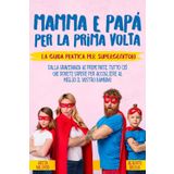 Mamma e Papà per la prima volta: 2 Libri in 1. La Guida Pratica per SuperGenitori. Dalla gravidanza ai primi passi, tutto ciò che dovete sapere per accogliere al meglio il vostro bambino.
