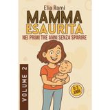 Mamma Esaurita nei primi tre anni senza sparire: Soluzioni pratiche per mamme stanche, affrontare sonno coliche pappa ed equilibrio familiare per ritrovare serenità