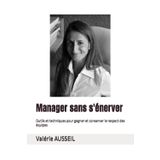 Manager sans s'énerver: Outils et techniques pour gagner et conserver le respect des équipes