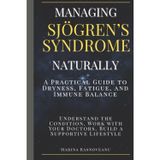 Managing Sjögren’s Syndrome - A Practical Guide to Dryness, Fatigue, and Immune Balance: Understand the Condition, Work with Your Doctors, Build a Supportive Lifestyle