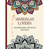 Mandalas Lovers Coloring Book for Adults and Teens: A Calming Mindfulness Art Experience: Anti-Stress Mandala Coloring Pages for Stress Relief, Mindfulness & Creativity | Adult Art Therapy
