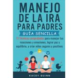 Manejo dela ira para padres: 11 Técnicas comprobadas para manejar tus reacciones y emociones, lograr paz y equilibrio, y criar niños seguros y positivos