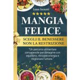 MANGIA FELICE scegli il BENESSERE non la RESTRIZIONE: Un percorso alimentare per dimagrire con equilibrio, ritrovare energia e migliorare l'umore.