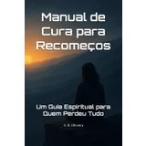 Manual de Cura para Recomeços: Um Guia Espiritual para Quem Perdeu Tudo