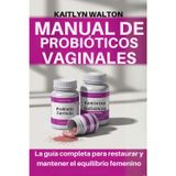 Manual de Probióticos Vaginales: La guía completa para restaurar y mantener el equilibrio femenino