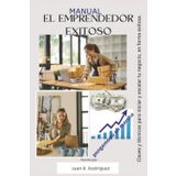 Manual del Emprendedor Exitoso: Tu Brújula Definitiva para Transformar Ideas en Realidades Rentables