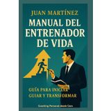 Manual del Entrenador de Vida: Guía para Iniciar, Guiar y Transformar