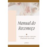 Manual do Recomeço: Coragem, Propósito e Ação para Transformar Sua Jornada