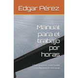 Manual para el trabajo por horas: Cómo negociar, crecer y vivir con dignidad de su trabajo