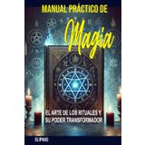 MANUAL PRÁCTICO DE MAGIA: EL ARTE DE LOS RITUALES Y SU PODER TRANSFORMADOR