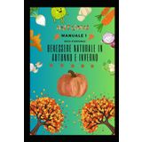 Manuale 1:Dieta Stagionale: Benessere Naturale in Autunno e Inverno: Ritrova equilibrio e salute con i sapori autentici delle stagioni.