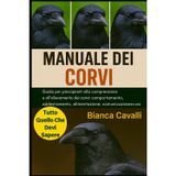 Manuale Dei Corvi: Guida per principianti alla comprensione e all'allevamento dei corvi: comportamento, addestramento, alimentazione, comunicazione e cura etica