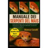 Manuale Dei Serpenti del Mais: Guida per principianti alla cura del serpente del grano: alimentazione, allestimento dell'habitat, riproduzione e gestione semplificati