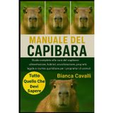 Manuale del Capibara: Guida completa alla cura del capibara: alimentazione, habitat, socializzazione, proprietà legale e routine quotidiane per i proprietari di animali esotici