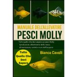 Manuale dell'Allevatore di Pesci Molly: Tutto quello che devi sapere sui pesci Molly: riproduzione, allestimento della vasca, alimentazione, varietà e cura dell'acquario per principianti