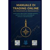 Manuale di Trading Online - Dal Principiante al Professionista: "Guida pratica dalla A alla Z: strategie operative, gestione del rischio e psicologia per dominare i mercati finanziari.": 1