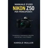 Manuale d'Uso Nikon Z50 Per Principianti: Competenze, impostazioni e tecniche essenziali per i nuovi fotograf