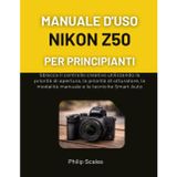 Manuale d'Uso Nikon Z50 Per Principianti: Sblocca il controllo creativo utilizzando la priorità di apertura, la priorità di otturatore, la modalità manuale e le tecniche Smart Auto