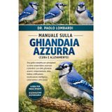 Manuale sulla Ghiandaia Azzurra (Cura e Allevamento): Una guida completa per principianti su come comprendere, osservare e prendersi....nidificazione, ... intelligenza, conservazione e altro ancora