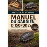 Manuel Du Gardien d'Isopodes: Guide du débutant pour l'élevage d'isopodes: équipe de nettoyage bioactive, aménagement de l'habitat, alimentation, reproduction et entretien du terrarium