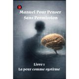 Manuel Pour Penser Sans Permission Livre 1 La peur comme système