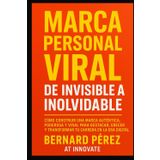Marca Personal Viral: de Invisible a Inolvidable.: Cómo construir una marca auténtica, poderosa y viral para destacar, crecer y transformar tu carrera en la era digital.