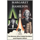 Margaret Hamilton: The Woman Who Coded the Moon and Played a Witch: The Untold Story of a Software Pioneer, a Space Engineer, and a Hollywood Icon