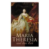 Maria Theresia und ihre Zeit: Frauenmacht und Reformen: Die Habsburgermonarchie im Umbruch von Barockzeit und Aufklärung in Mitteleuropa
