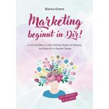 Marketing beginnt in Dir!: In vier Schritten zu mehr Klarheit, Präsenz & Wirkung. Auf deine Art. In deinem Tempo.