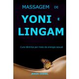 MASSAGEM DE YONI E LINGAM: Cura tântrica por meio da energia sexual. Desbloqueio da memória do celular (Sexualidade Consciente e Massagem Tântrica, Band 1)