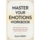Master Your Emotions Workbook: Gain Control Over Your Inner World and Respond With Clarity Insterity instead of Reaction