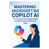 Mastering Microsoft 365 Copilot AI: A Complete Step-by-Step Guide to Mastering AI in Microsoft Apps (Microsoft office 365, Band 7)
